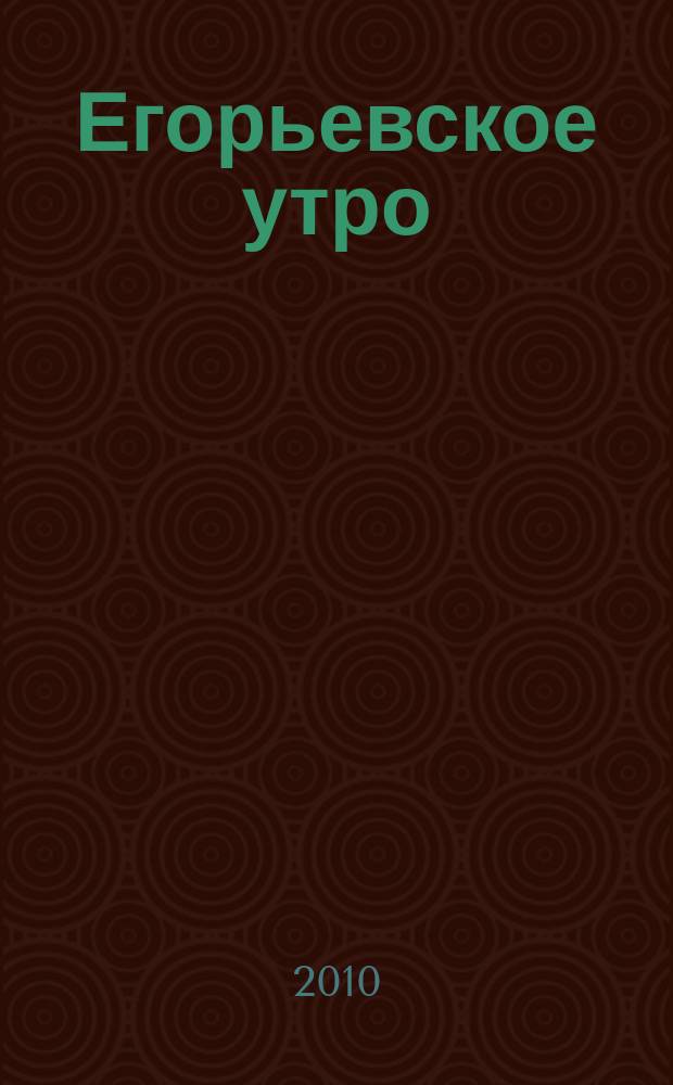 Егорьевское утро : Еженед. илл. худож.-лит., обществ., попул.-науч. и юмористич. журн. 2010, № 47 (646)