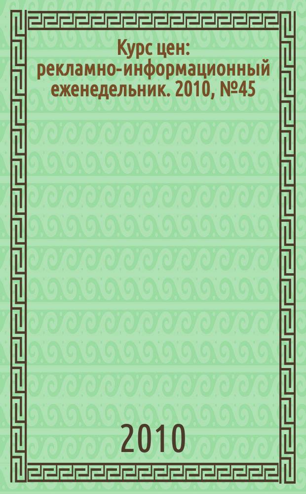 Курс цен : рекламно-информационный еженедельник. 2010, № 45 (472)