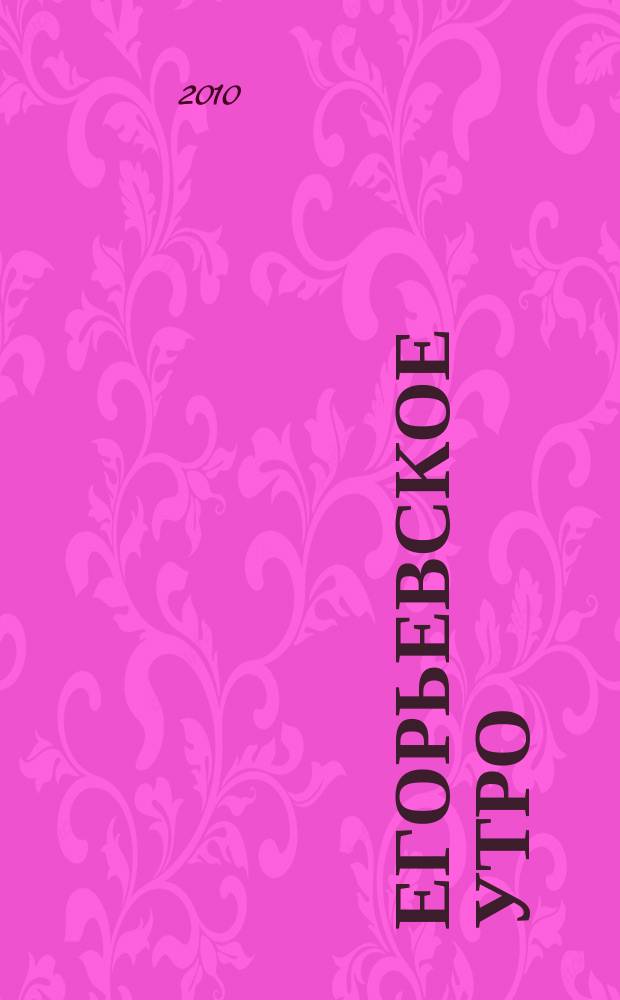 Егорьевское утро : Еженед. илл. худож.-лит., обществ., попул.-науч. и юмористич. журн. 2010, № 52/[2011], № 1 (651/652)