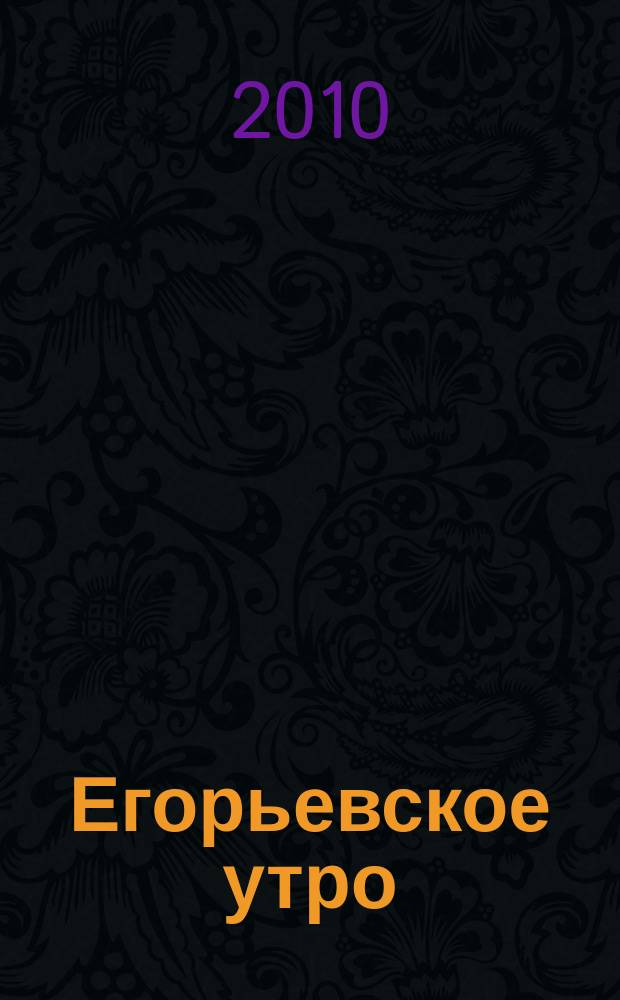 Егорьевское утро : Еженед. илл. худож.-лит., обществ., попул.-науч. и юмористич. журн. 2010, № 49 (648)