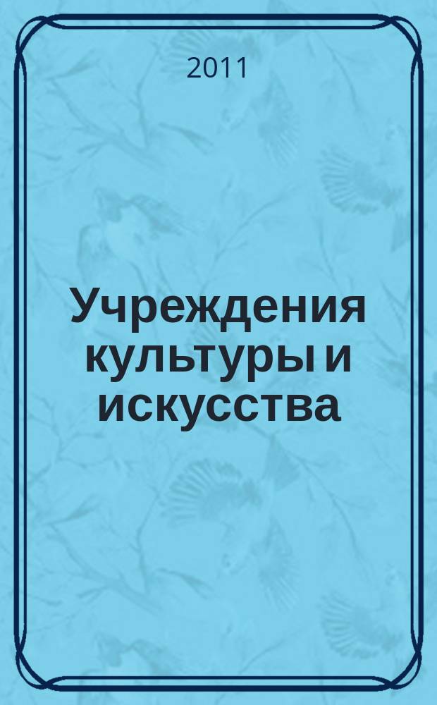 Учреждения культуры и искусства: бухгалтерский учет и налогообложение : журнал приложение к журналу "Бюджетные организации: бухгалтерский учет и налогообложение". 2011, № 1
