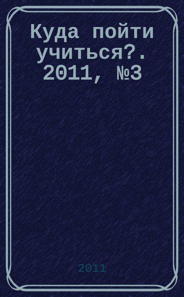 Куда пойти учиться?. 2011, № 3 (756)