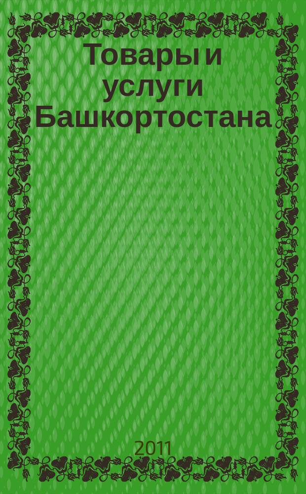 Товары и услуги Башкортостана : бизнес-справочник. 2011, № 2 (750)