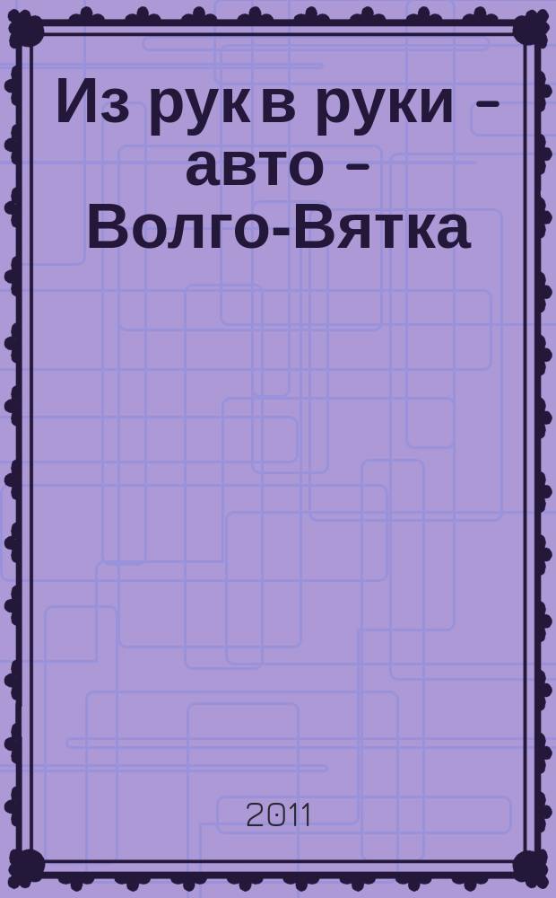 Из рук в руки - авто - Волго-Вятка : еженедельник фотообъявлений. 2011, № 1 (315)