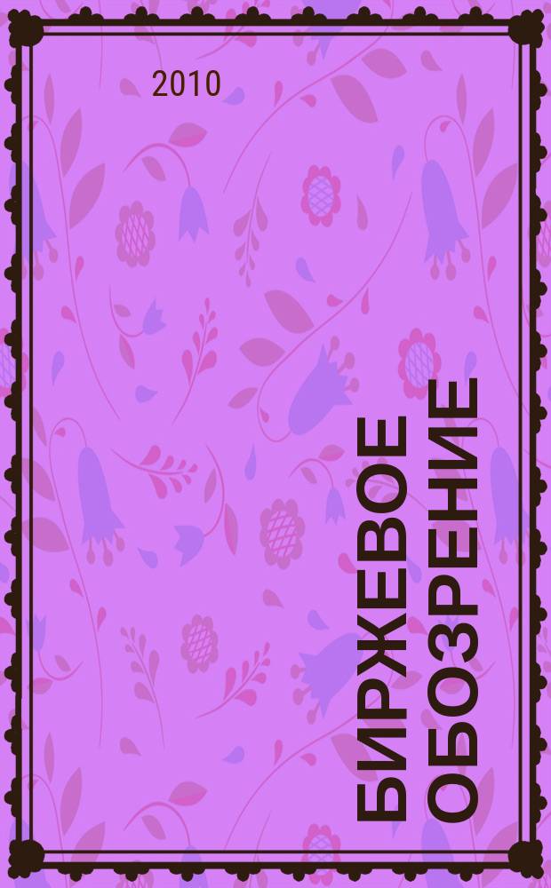 Биржевое обозрение : Информ. аналит. журн. Совмест. проект Моск. межбанк. валют. биржи и журн. "Рынок цен. бумаг". 2010, № 11 (83)