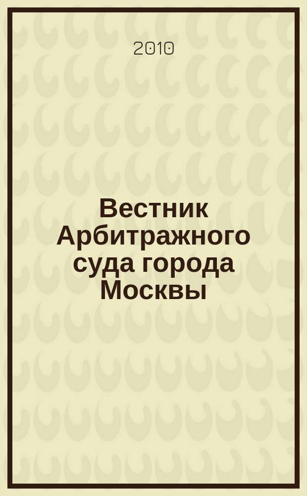 Вестник Арбитражного суда города Москвы : решения, комментарии, информация. 2010, № 6 (31)