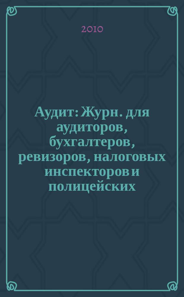 Аудит : Журн. для аудиторов, бухгалтеров, ревизоров, налоговых инспекторов и полицейских. 2010, № 12