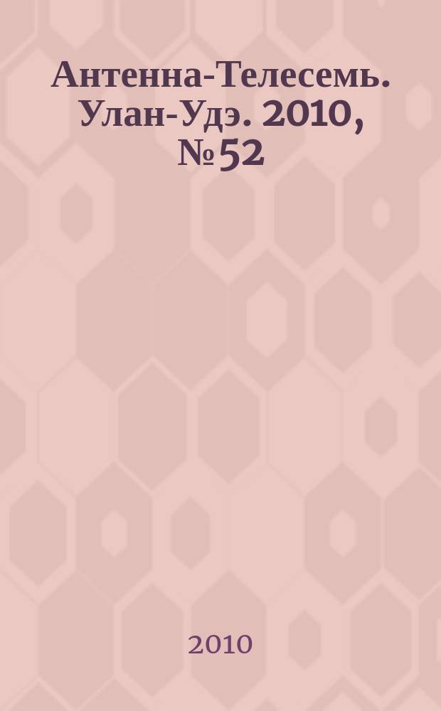 Антенна-Телесемь. Улан-Удэ. 2010, № 52 (262)