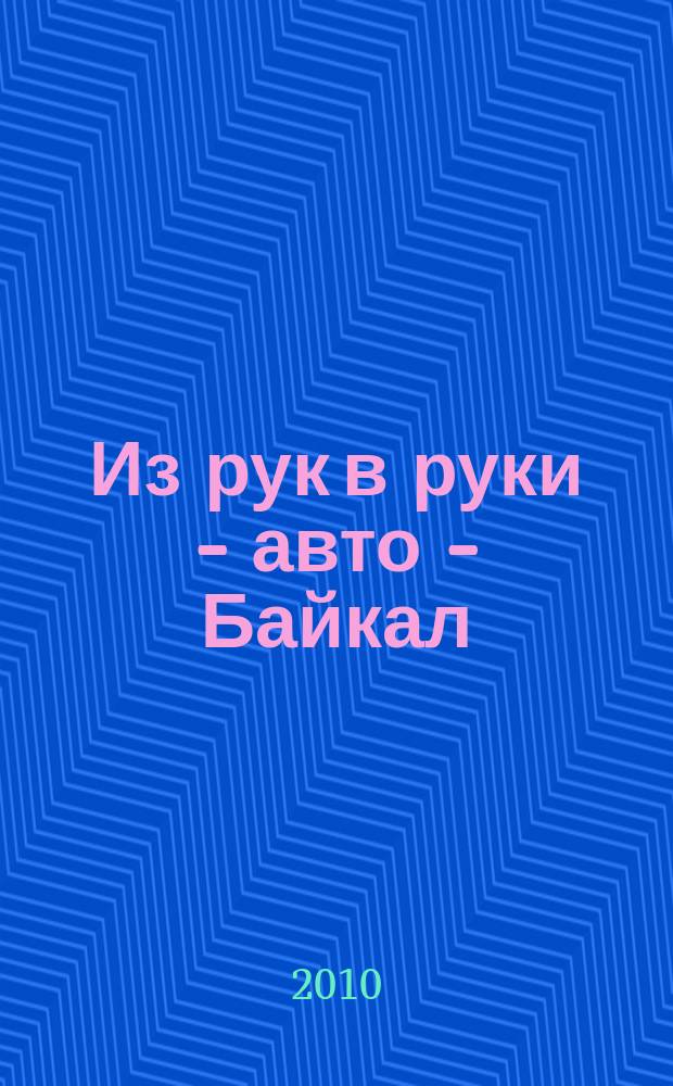 Из рук в руки - авто - Байкал : еженедельник фотообъявлений. 2010, № 42 (155)