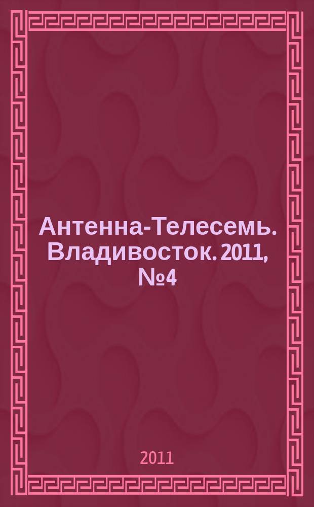 Антенна-Телесемь. Владивосток. 2011, № 4 (734)