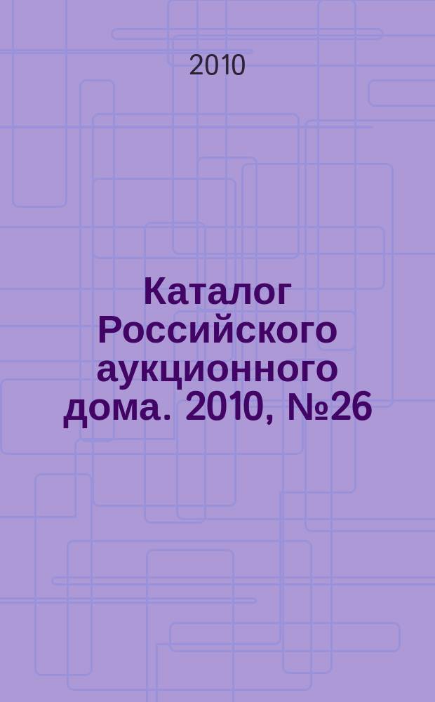 Каталог Российского аукционного дома. 2010, № 26 (29)
