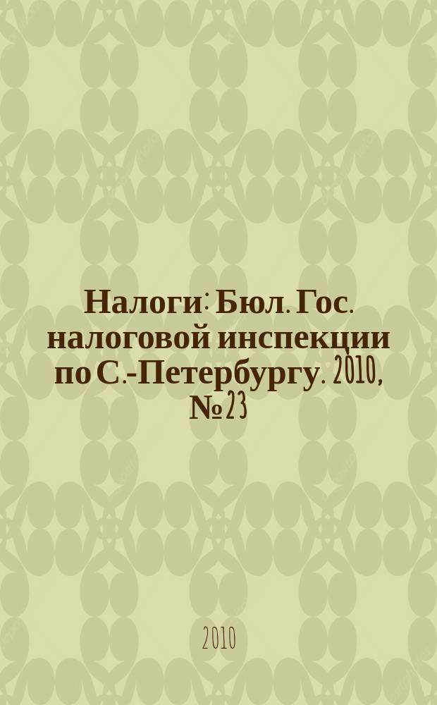 Налоги : Бюл. Гос. налоговой инспекции по С.-Петербургу. 2010, № 23 (312)