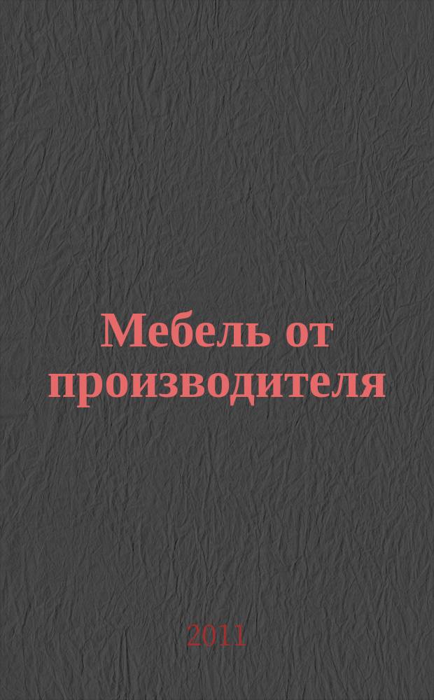 Мебель от производителя : межрегиональное ежемесячное рекламно-информационное издание производителей мебели и предметов интерьера. 2011, № 1/2 (131)