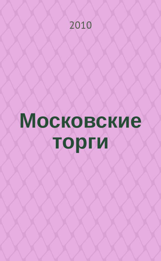 Московские торги : бюллетень оперативной информации официальное издание мэра и правительства Москвы. 2010, № 104/299 ч. 3