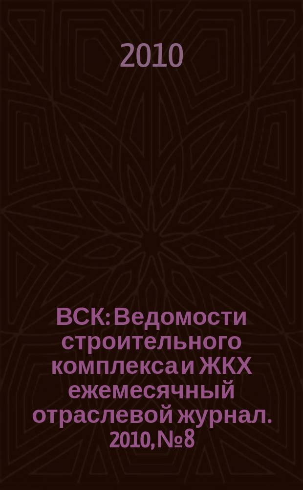 ВСК : Ведомости строительного комплекса и ЖКХ ежемесячный отраслевой журнал. 2010, № 8