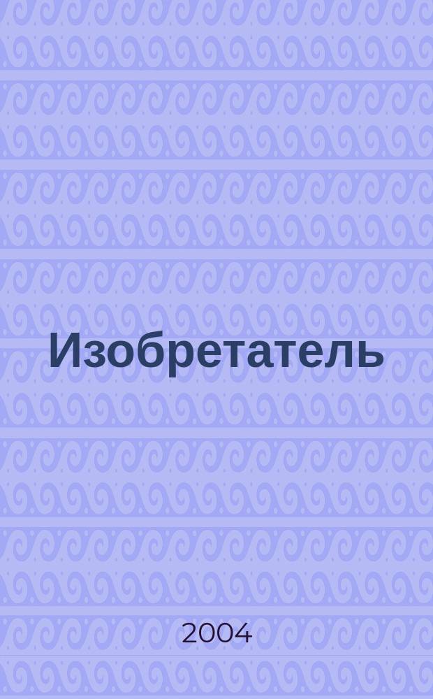 Изобретатель : Ежемес. науч.-практ. журн. 2004, № 10 (58)