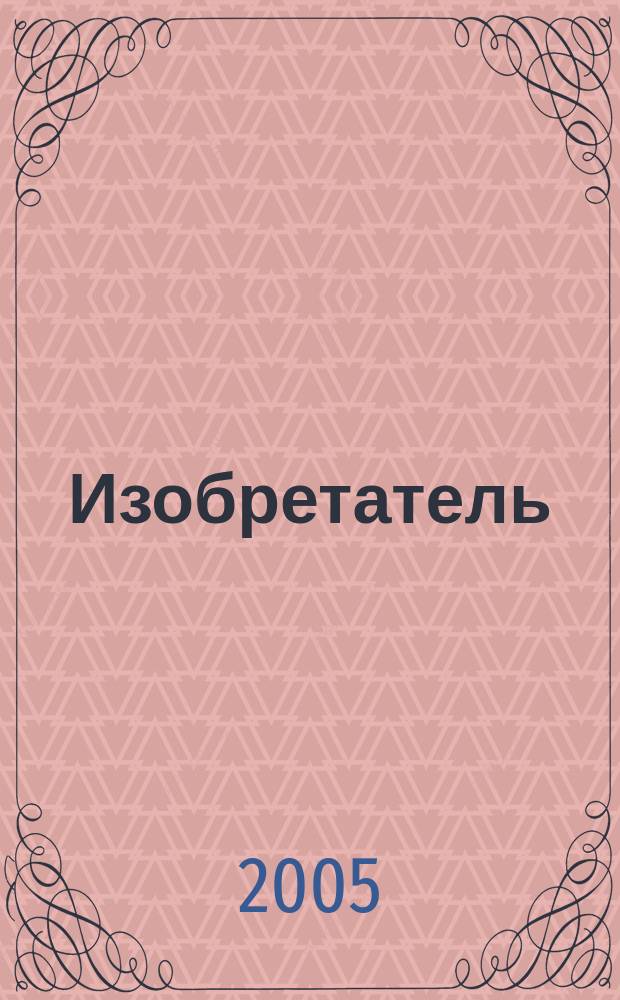 Изобретатель : Ежемес. науч.-практ. журн. 2005, № 10 (70)