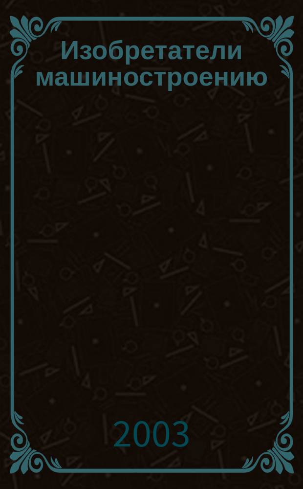 Изобретатели машиностроению : Ежекварт. информ.-техн. журн. 2003, № 2 (25)