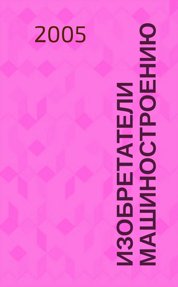 Изобретатели машиностроению : Ежекварт. информ.-техн. журн. 2005, № 2 (33)