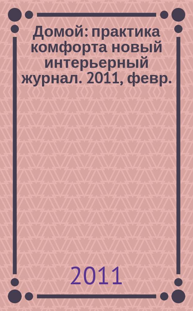 Домой : практика комфорта новый интерьерный журнал. 2011, февр. (41)