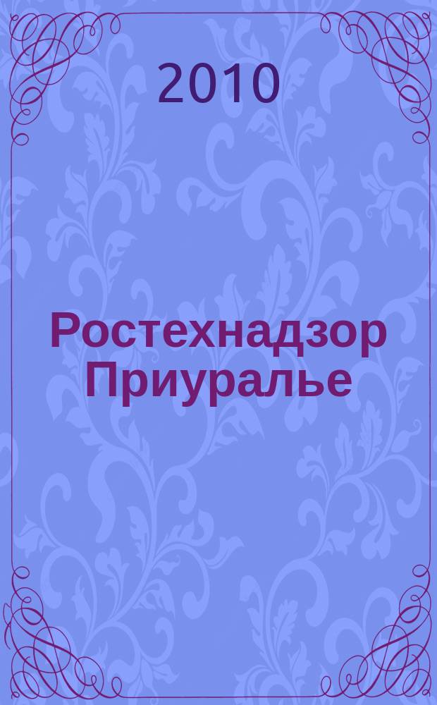Ростехнадзор Приуралье : ежемесячный информационно-аналитический журнал. 2010, № 7 (14)