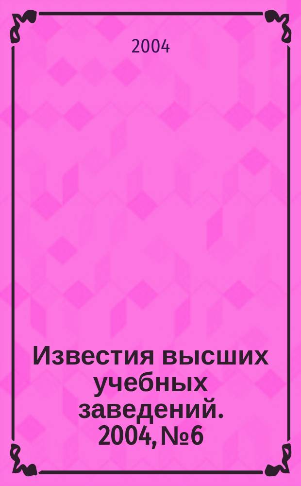 Известия высших учебных заведений. 2004, № 6