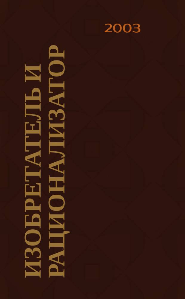 Изобретатель и рационализатор : Ежемес. науч.-техн. и производ.-массовый журн. Орган Оргкомитета Всесоюз. о-ва изобретателей и рационализаторов. 2003, № 1
