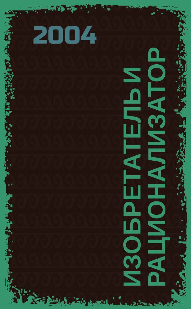 Изобретатель и рационализатор : Ежемес. науч.-техн. и производ.-массовый журн. Орган Оргкомитета Всесоюз. о-ва изобретателей и рационализаторов. 2004, № 4 (652)