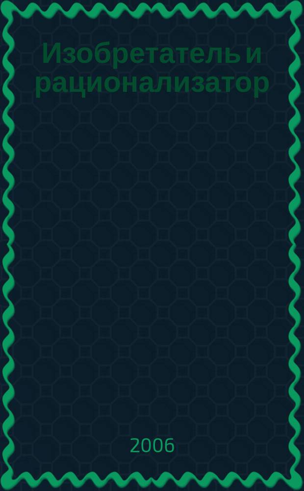 Изобретатель и рационализатор : Ежемес. науч.-техн. и производ.-массовый журн. Орган Оргкомитета Всесоюз. о-ва изобретателей и рационализаторов. 2006, № 4 (676)