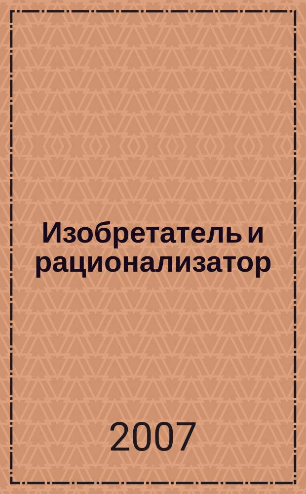 Изобретатель и рационализатор : Ежемес. науч.-техн. и производ.-массовый журн. Орган Оргкомитета Всесоюз. о-ва изобретателей и рационализаторов. 2007, № 4 (688)