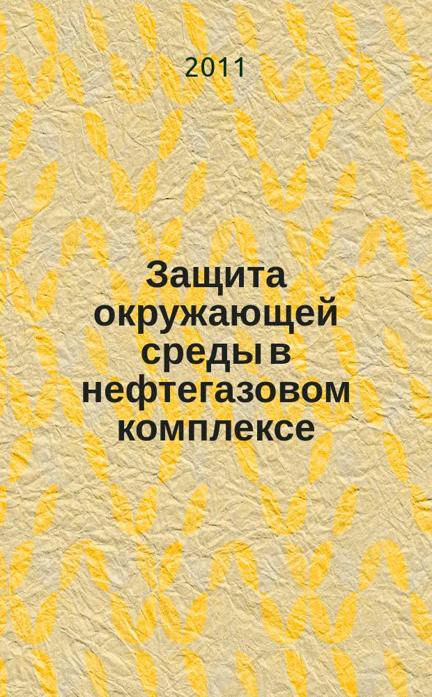 Защита окружающей среды в нефтегазовом комплексе : Науч.-техн. журн. 2011, № 1