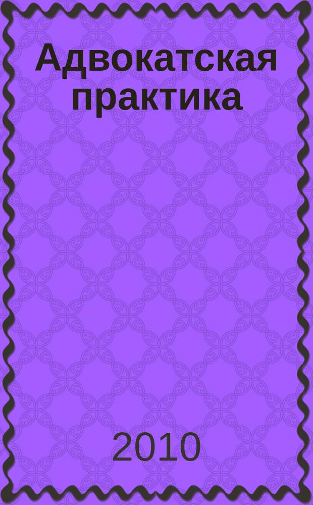 Адвокатская практика : Практ. и информ. изд. 2010, № 6