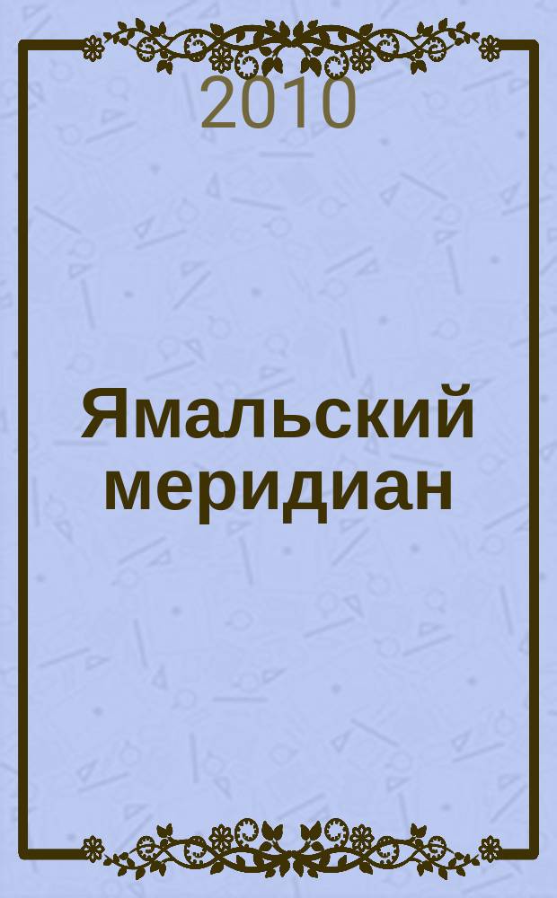 Ямальский меридиан : Всерос. ист.-культ. науч.-попул. журн. 2010, № 11 (175)