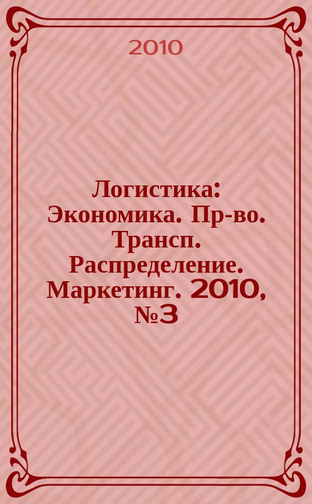 Логистика : Экономика. Пр-во. Трансп. Распределение. Маркетинг. 2010, № 3 (52)