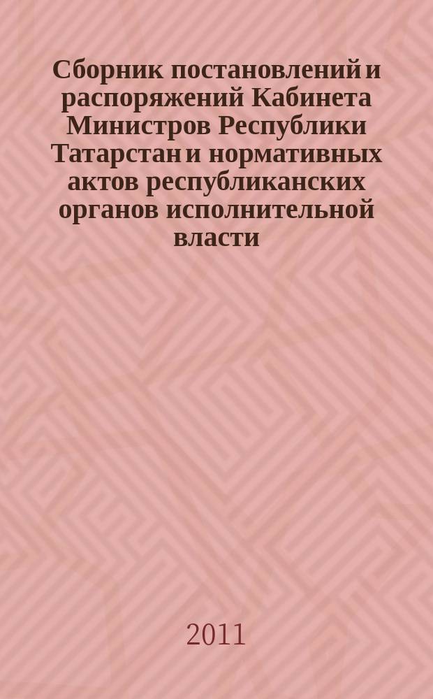 Сборник постановлений и распоряжений Кабинета Министров Республики Татарстан и нормативных актов республиканских органов исполнительной власти : (Офиц. тексты, коммент., разъяснения, консультации). 2011, № 1/2