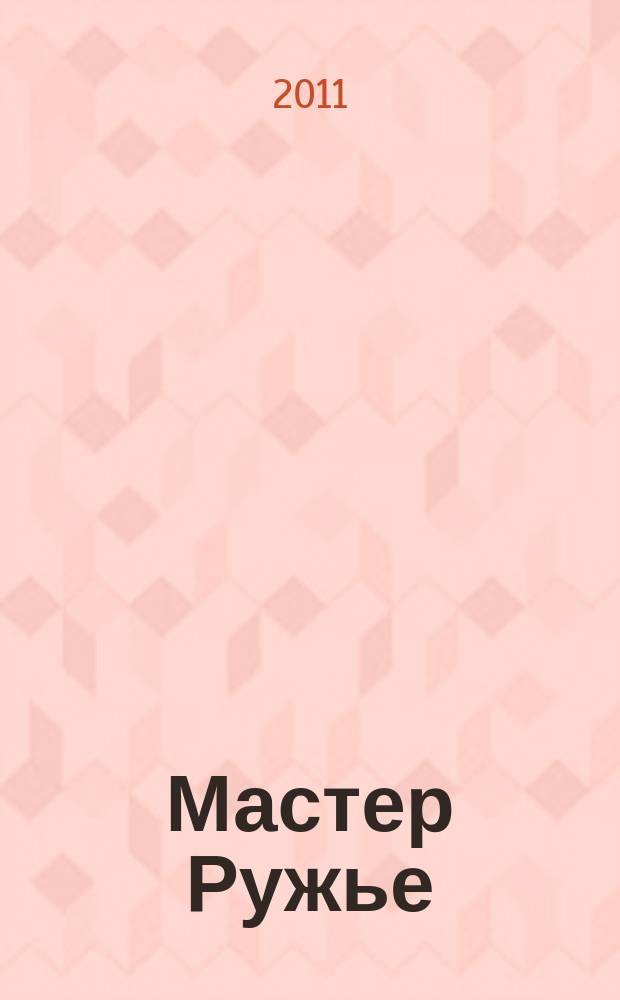 Мастер Ружье : Ежемес. журн. 2011, № 2 (167)