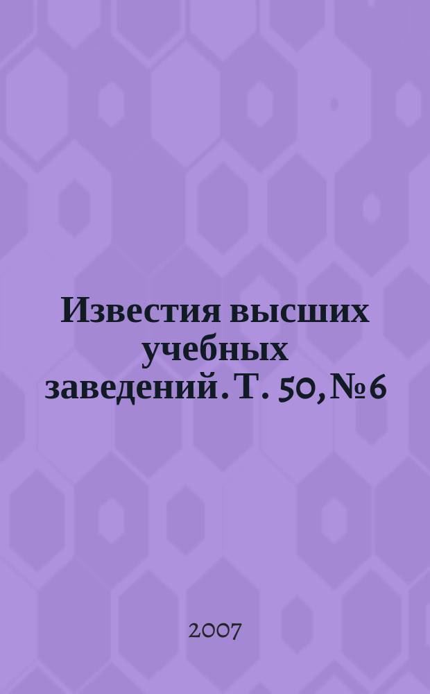 Известия высших учебных заведений. Т. 50, № 6