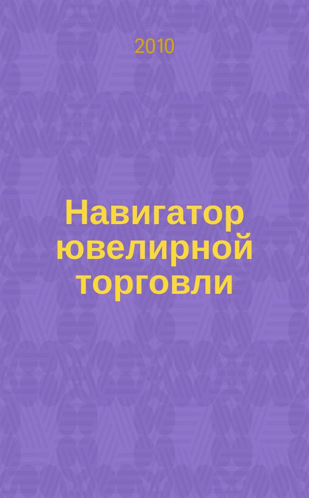Навигатор ювелирной торговли : первый профессиональный журнал о технологии и культуре продаж украшений. 2010, № 10