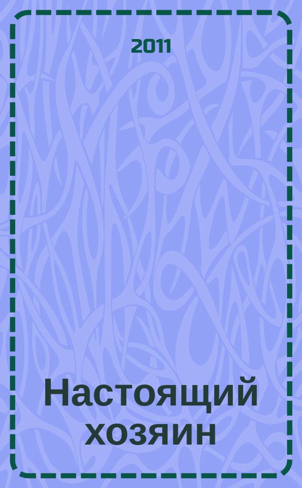 Настоящий хозяин : журнал для землевладельцев, садоводов и фермеров новинки и ноу-хау, практика производства, товар для рынка. 2011, № 1 (73)