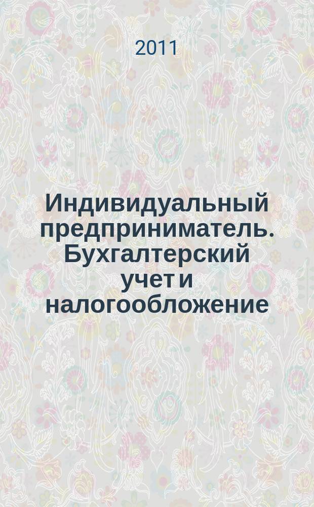 Индивидуальный предприниматель. Бухгалтерский учет и налогообложение : ИП журнал приложение к журналу "Актуальные вопросы бухгалтерского учета и налогообложения". 2011, № 1