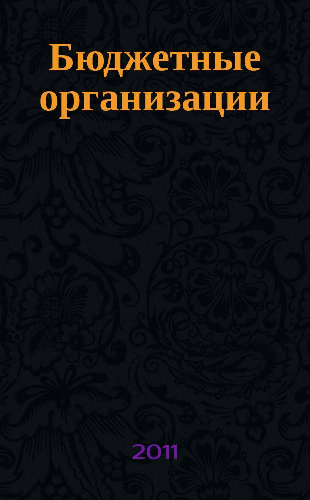 Бюджетные организации: акты и комментарии для бухгалтера : журнал приложение к журналу "Бюджетные организации: бухгалтерский учет и налогообложение". 2011, № 2