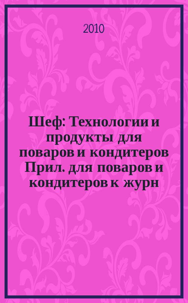 Шеф : Технологии и продукты для поваров и кондитеров Прил. для поваров и кондитеров к журн. "Ресторатор". 2010, № 12 (110) = Шеф : Технологии и продукты для поваров и кондитеров Прил. для поваров и кондитеров к журн. "Ресторатор". 2010, № 12 (88)