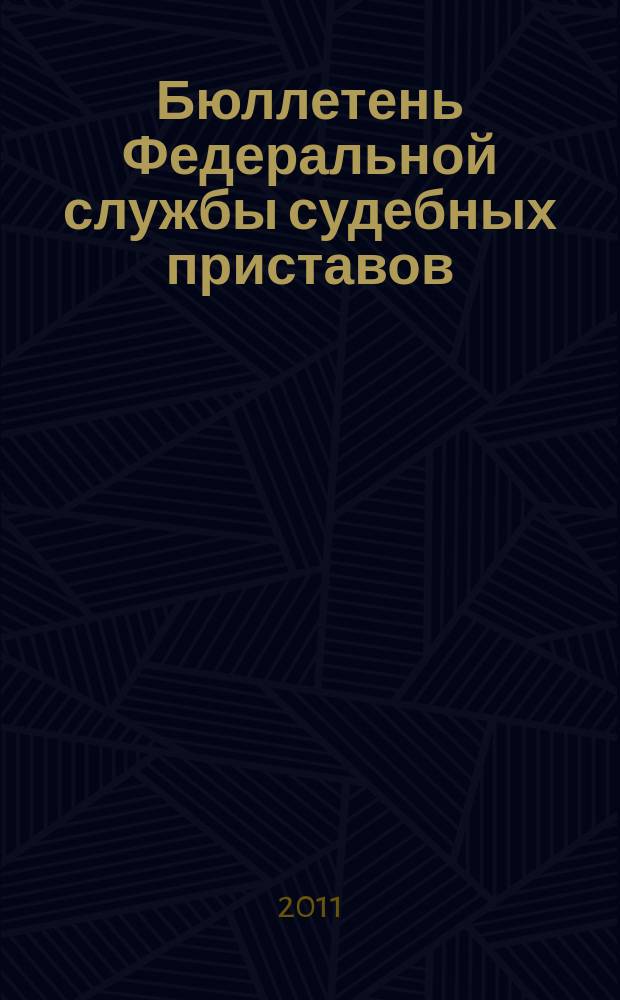Бюллетень Федеральной службы судебных приставов : официальное издание. 2011, № 1