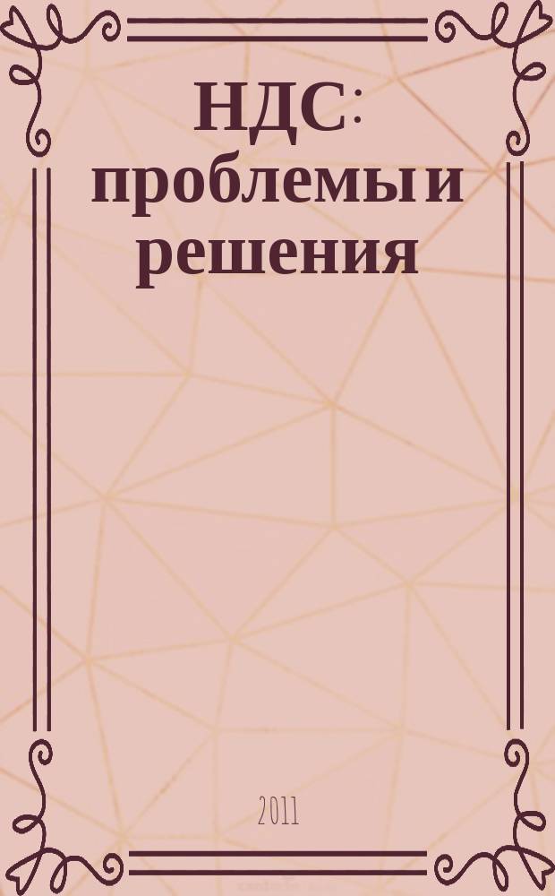 НДС: проблемы и решения : журнал приложение к журналу "Актуальные вопросы бухгалтерского учета и налогообложения". 2011, № 1