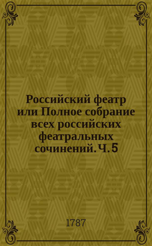 Российский феатр или Полное собрание всех российских феатральных сочинений. Ч. 5