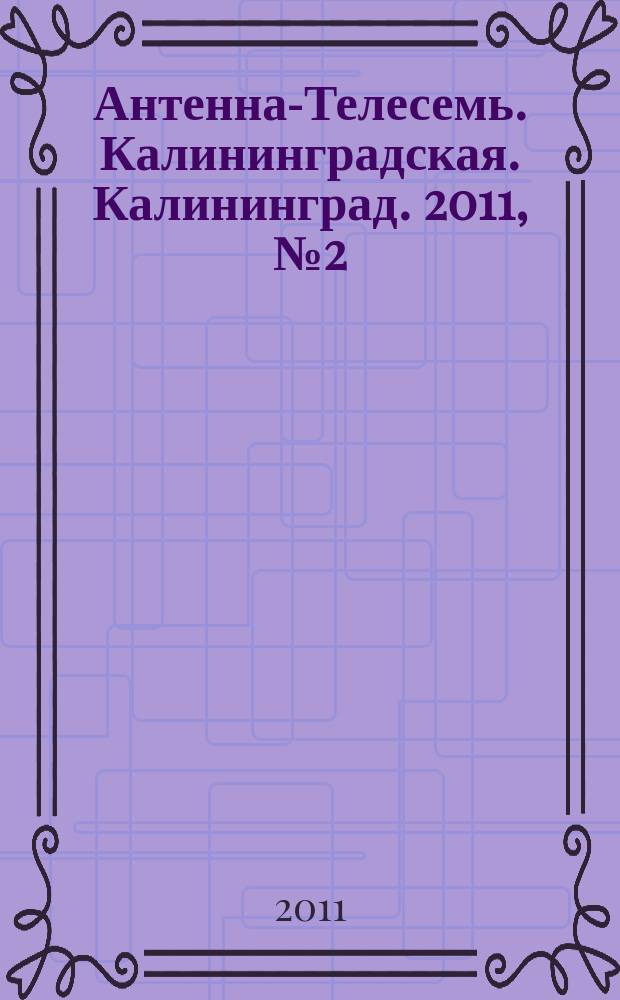 Антенна-Телесемь. Калининградская. Калининград. 2011, № 2 (724)