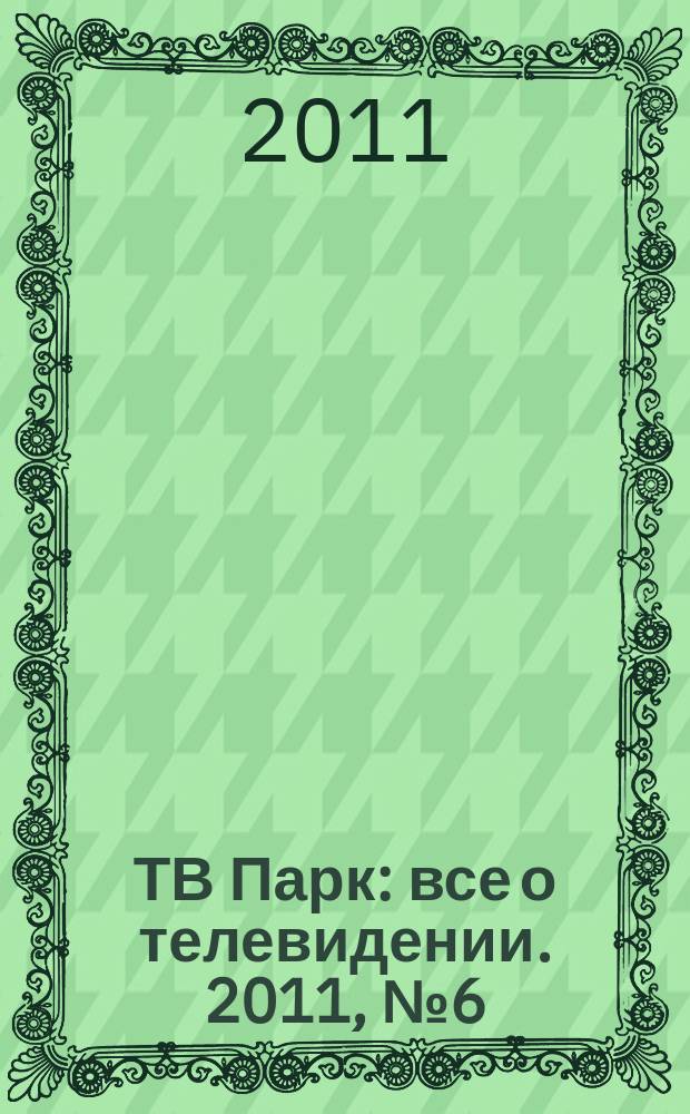 ТВ Парк : все о телевидении. 2011, № 6 (875)