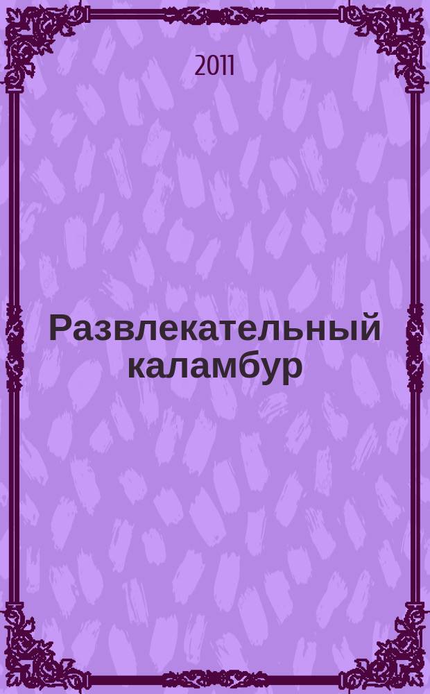 Развлекательный каламбур : журн. для веселых и прикольных. 2011, № 3 (253)