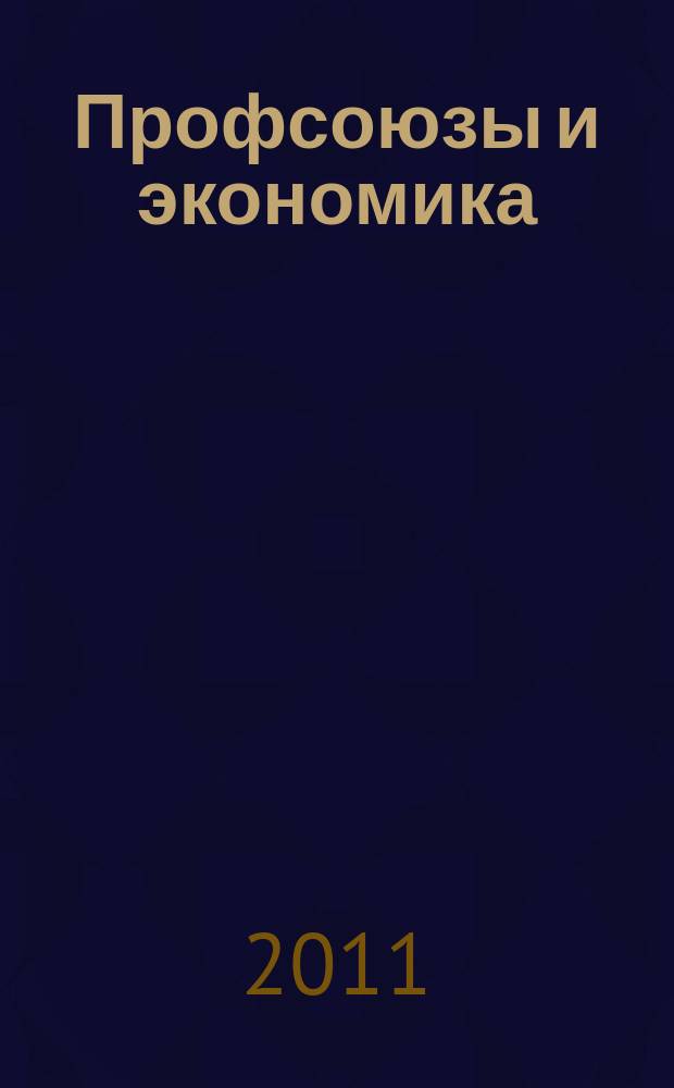 Профсоюзы и экономика : ПрофЭК Обществ.-полит. и науч.-теорет. журн. ФНПР Журн. независимых профсоюзов России. 2011, № 1 (143)