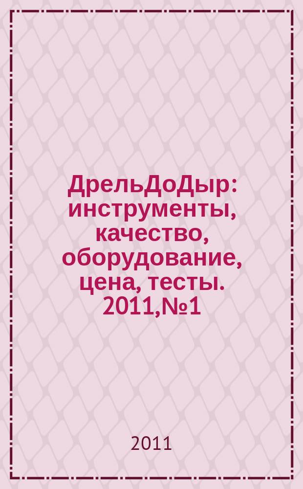 ДрельДоДыр : инструменты, качество, оборудование, цена, тесты. 2011, № 1